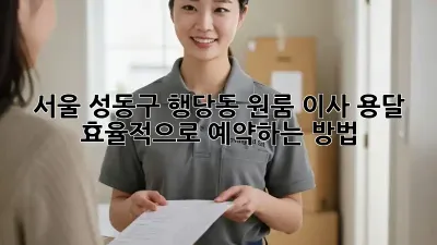 서울 성동구 행당동 원룸 이사, 용달 효율적으로 예약하는 방법!
