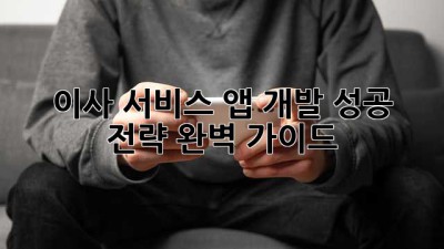 이사 서비스 앱 개발: 성공 전략 완벽 가이드