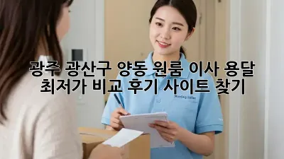광주 광산구 양동 원룸 이사, 용달 최저가 비교 후기 사이트 찾기!