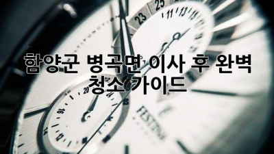 함양군 병곡면 이사 후 완벽 청소 가이드