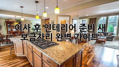 이사 후 인테리어 준비: 새 보금자리 완벽 가이드