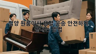밀양 원룸이사, 용달 운송 안전하게 끝내는 방법!